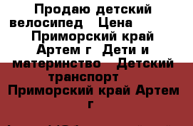Продаю детский велосипед › Цена ­ 4 500 - Приморский край, Артем г. Дети и материнство » Детский транспорт   . Приморский край,Артем г.